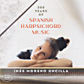 300 Years of Spanish Harpsichord Music, Inés Moreno Uncilla 300 Years of Spanish Harpsichord Music, Inés Moreno Uncilla