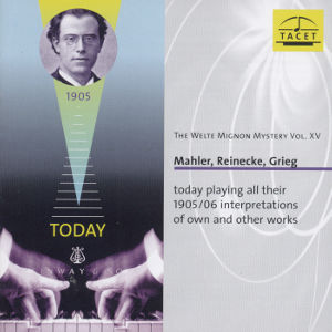 The Welte Mignon Mystery Vol. XV Mahler, Reinecke, Grieg today playing all their 1905/1906 interpretations of own and other works / Tacet The Welte Mignon Mystery Vol. XV Mahler, Reinecke, Grieg today playing all their 1905/1906 interpretations of own and other works / Tacet